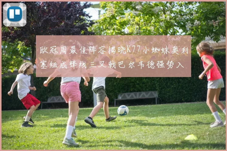 欧冠周最佳阵容揭晓K77小蜘蛛奥利塞组成锋线三叉戟巴尔韦德强势入选