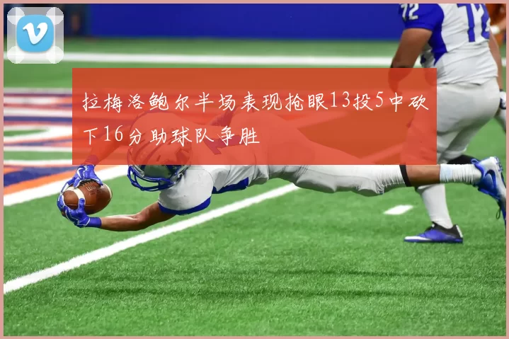 拉梅洛鲍尔半场表现抢眼13投5中砍下16分助球队争胜