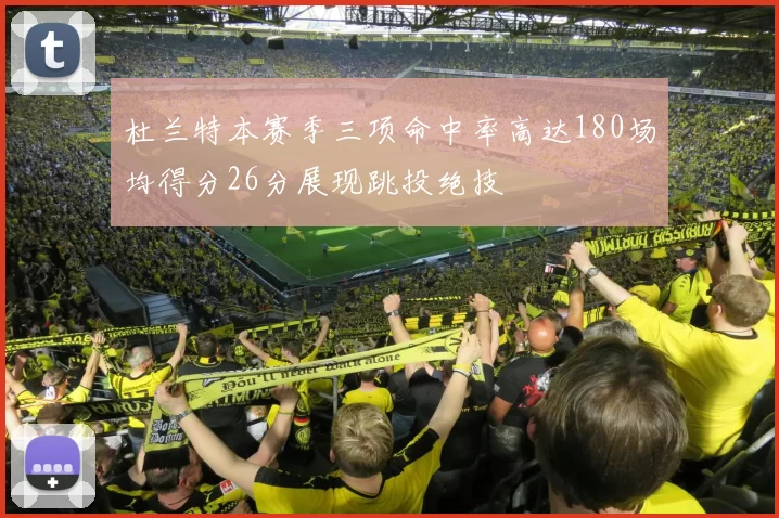 杜兰特本赛季三项命中率高达180场均得分26分展现跳投绝技