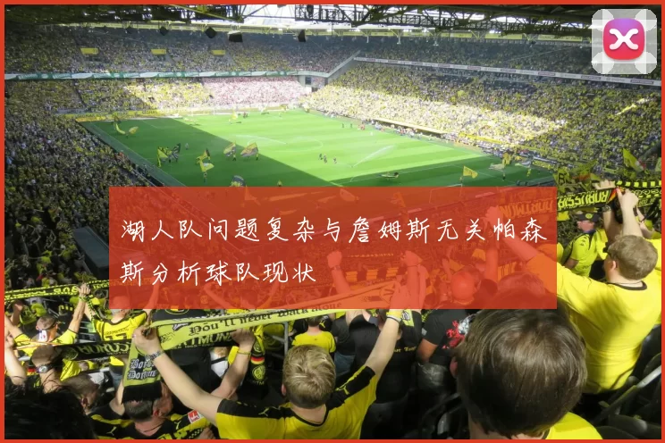 湖人队问题复杂与詹姆斯无关帕森斯分析球队现状